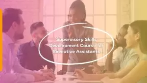 Supervisory Skills Development Course for Executive Assistants